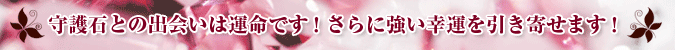 守護石との出会いは運命です!さらに強い幸運を引き寄せます!