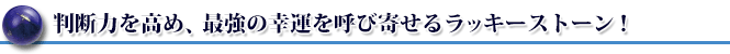 判断力を高め、最強の幸運を呼び寄せるラッキーストーン!