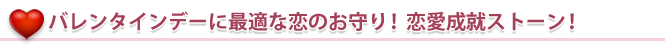 バレンタインデーに最適な恋のお守り!恋愛成就ストーン!